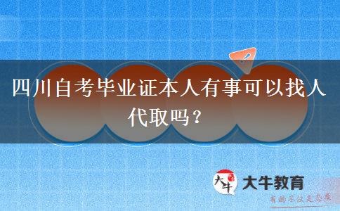 四川自考毕业证本人有事可以找人代取吗？