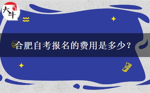 合肥自考报名的费用是多少？