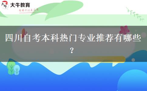 四川自考本科热门专业推荐有哪些？