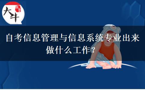 自考信息管理与信息系统专业出来做什么工作？