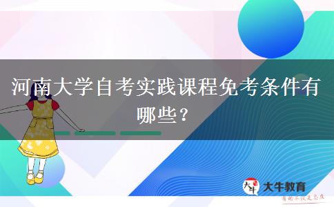 河南大学自考实践课程免考条件有哪些？