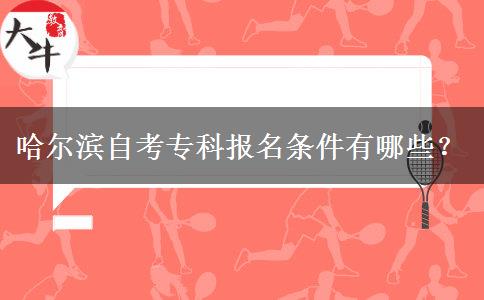 哈尔滨自考专科报名条件有哪些？