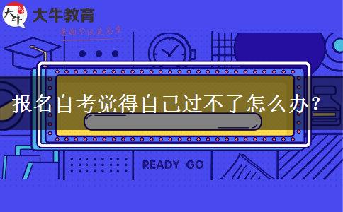 报名自考觉得自己过不了怎么办？