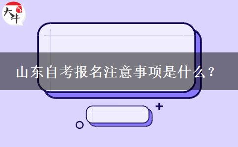 山东自考报名注意事项是什么？