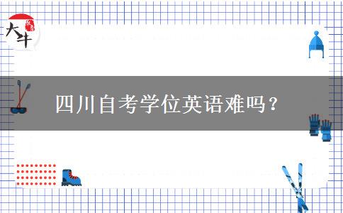 四川自考学位英语难吗？