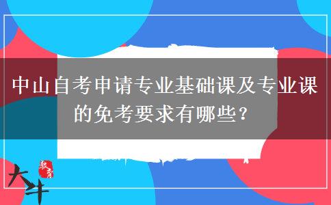 中山自考申请专业基础课及专业课的免考要求有哪些？