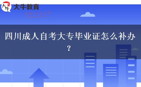 四川成人自考大专毕业证怎么补办？