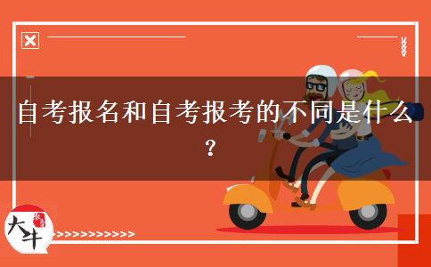 自考报名和自考报考的不同是什么？