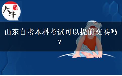 山东自考本科考试可以提前交卷吗？