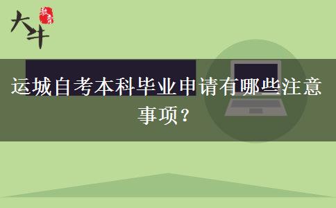 运城自考本科毕业申请有哪些注意事项？