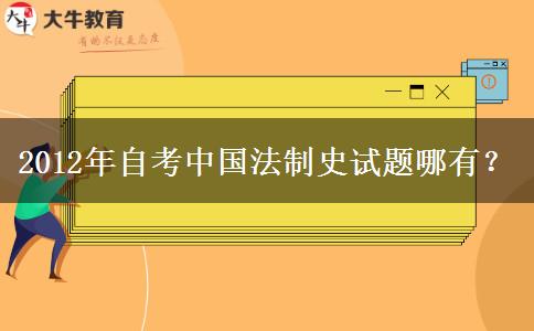 2012年自考中国法制史试题哪有？