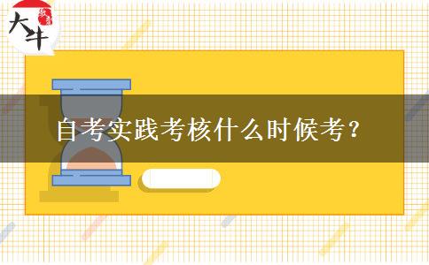 自考实践考核什么时候考？