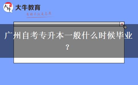 广州自考专升本一般什么时候毕业？