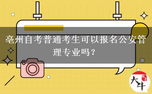 亳州自考普通考生可以报名公安管理专业吗？