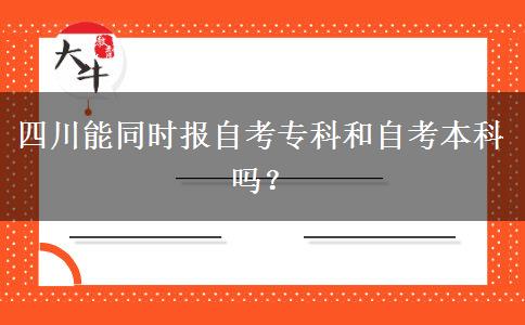 四川能同时报自考专科和自考本科吗？