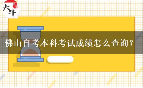 佛山自考本科考试成绩怎么查询？