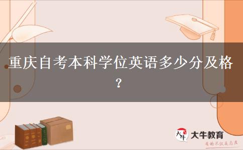 重庆自考本科学位英语多少分及格？