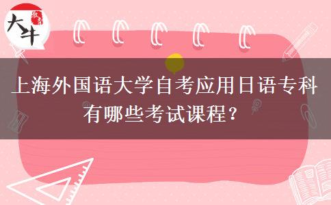 上海外国语大学自考应用日语专科有哪些考试课程？