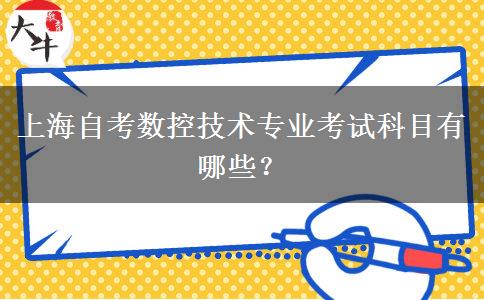 上海自考数控技术专业考试科目有哪些？
