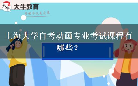上海大学自考动画专业考试课程有哪些？