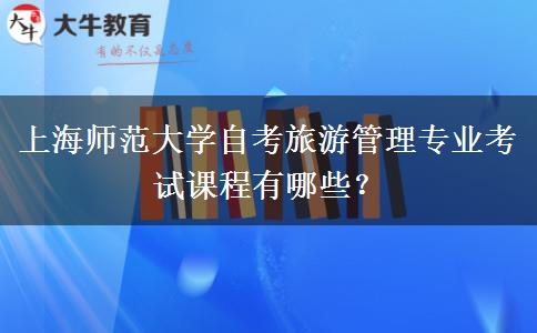 上海师范大学自考旅游管理专业考试课程有哪些？