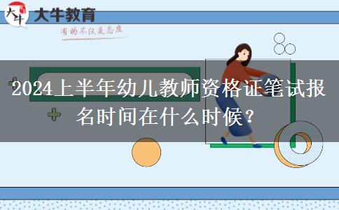 2024上半年幼儿教师资格证笔试报名时间在什么时候？