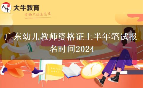 广东幼儿教师资格证上半年笔试报名时间2024