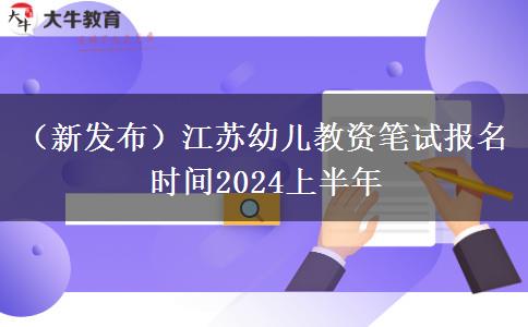 （新发布）江苏幼儿教资笔试报名时间2024上半年