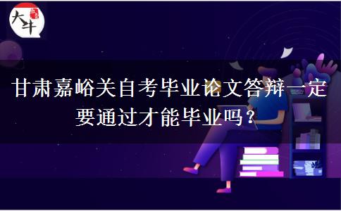 甘肃嘉峪关自考毕业论文答辩一定要通过才能毕业吗？