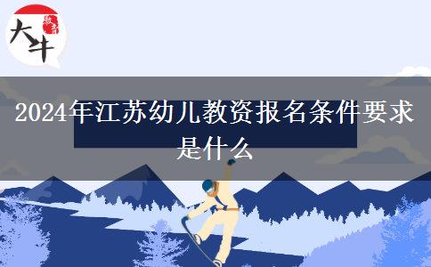 2024年江苏幼儿教资报名条件要求是什么