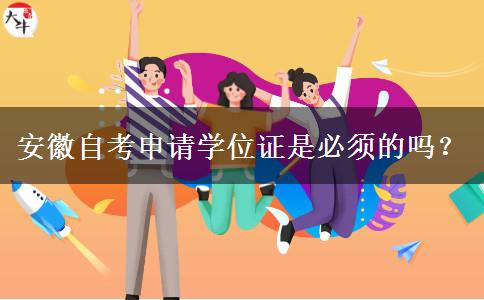 安徽自考申请学位证是必须的吗？