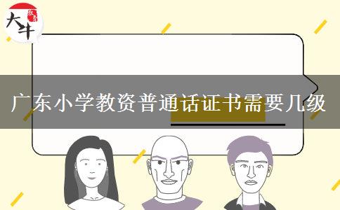 广东小学教资普通话证书需要几级