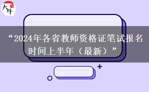 “2024年各省教师资格证笔试报名时间上半年（最新）”