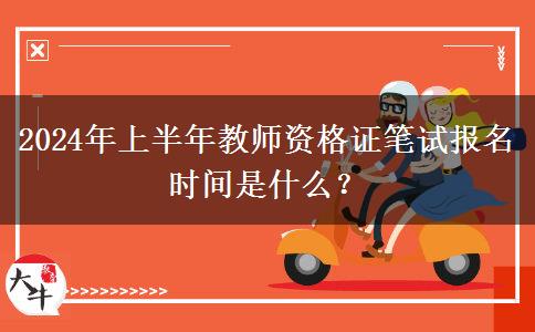 2024年上半年教师资格证笔试报名时间是什么？