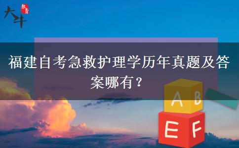 福建自考急救护理学历年真题及答案哪有？