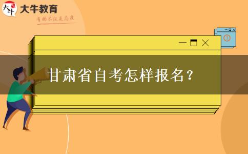 甘肃省自考怎样报名？