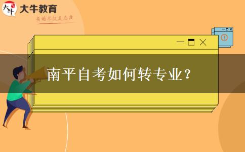 南平自考如何转专业？