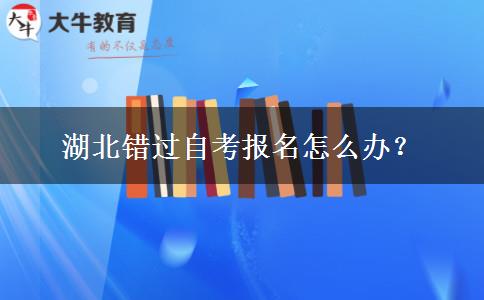 湖北错过自考报名怎么办？