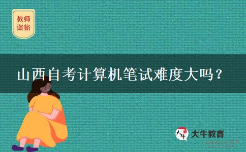山西自考计算机笔试难度大吗？