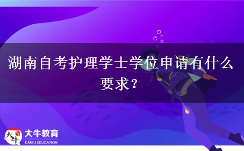 湖南自考护理学士学位申请有什么要求？