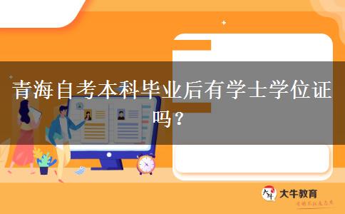 青海自考本科毕业后有学士学位证吗？