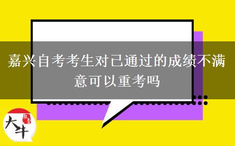 嘉兴自考考生对已通过的成绩不满意可以重考吗