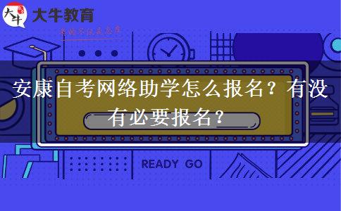 安康自考网络助学怎么报名？有没有必要报名？