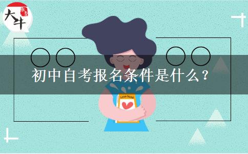 初中自考报名条件是什么？