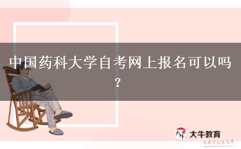 中国药科大学自考网上报名可以吗？