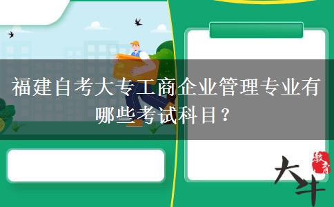 福建自考大专工商企业管理专业有哪些考试科目？