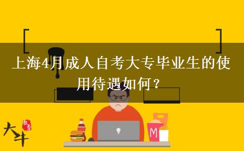 上海4月成人自考大专毕业生的使用待遇如何？