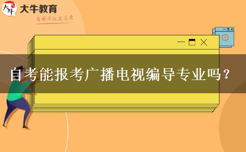 自考能报考广播电视编导专业吗？