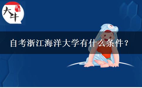 自考浙江海洋大学有什么条件？