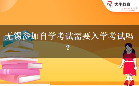 无锡参加自学考试需要入学考试吗？